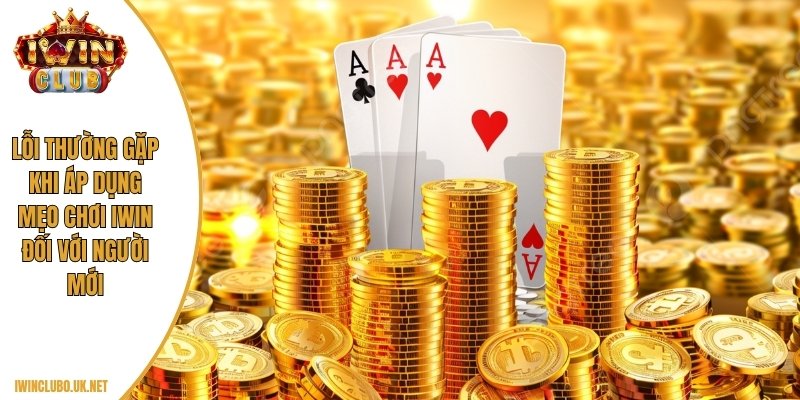 Lỗi thường gặp khi áp dụng mẹo chơi IWIN đối với người mới